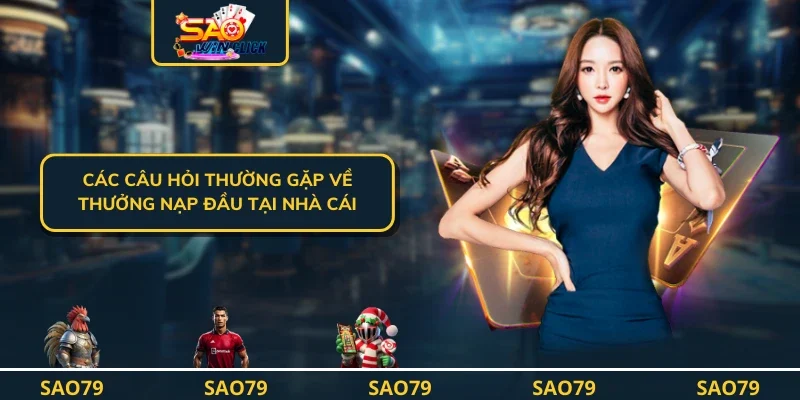 Các câu hỏi thường gặp về thưởng nạp đầu tại nhà cái