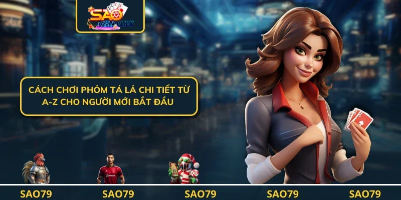 Cách Chơi Phỏm Tá Lả Chi Tiết Từ A-Z Cho Người Mới Bắt Đầu 