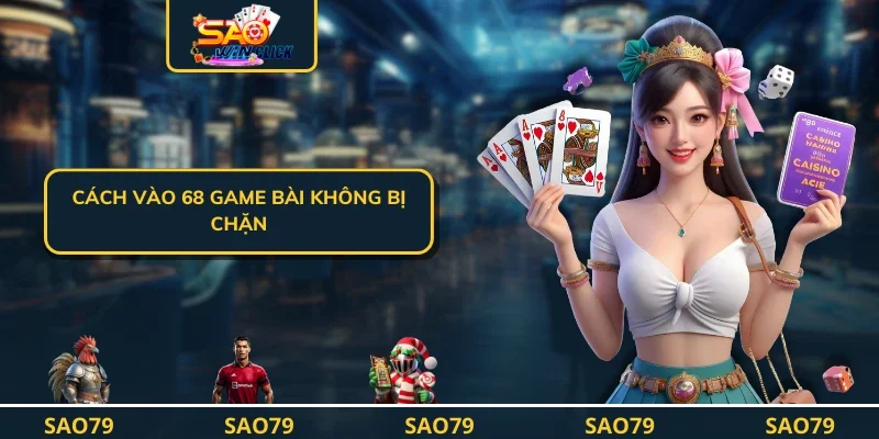 Cách vào 68 game bài không bị chặn