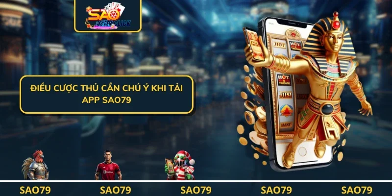 Điều cược thủ cần chú ý khi tải app SAO79
