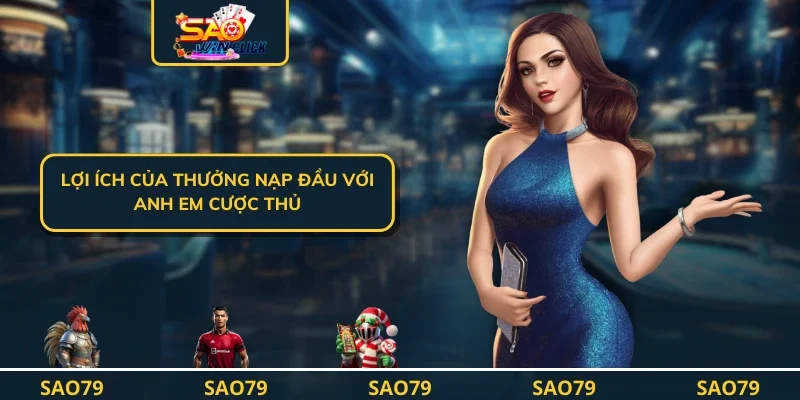 Lợi ích của thưởng nạp đầu với anh em cược thủ