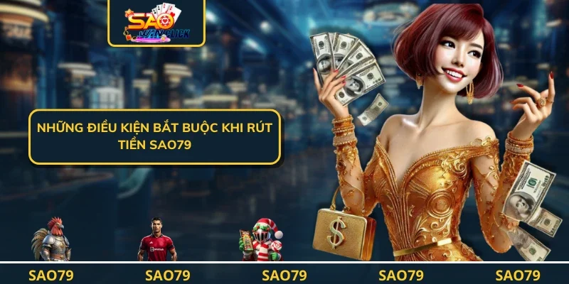 Những điều kiện bắt buộc khi rút tiền SAO79