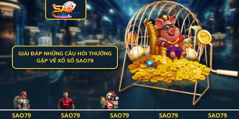 Giải đáp những câu hỏi thường gặp về xổ số SAO79