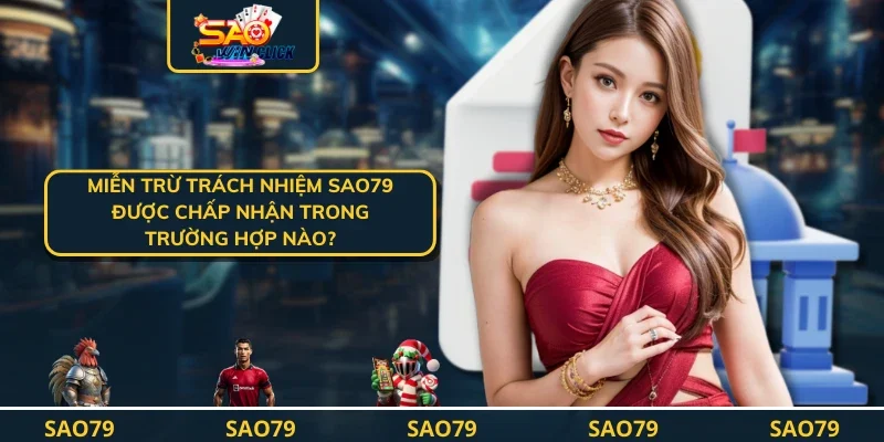 Miễn trừ trách nhiệm SAO79 được chấp nhận trong trường hợp nào?